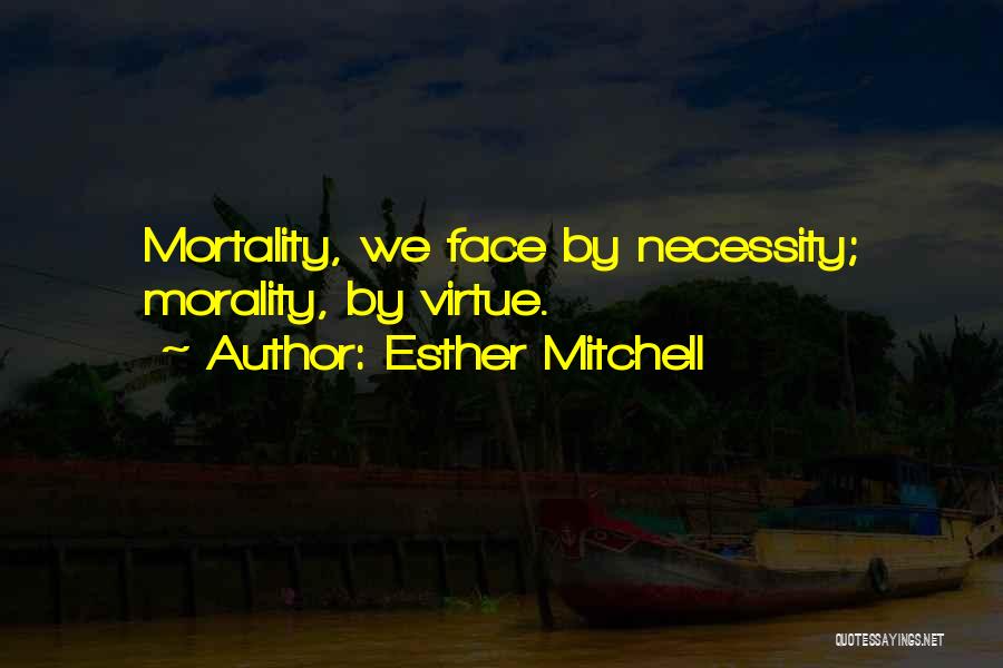 Esther Mitchell Quotes: Mortality, We Face By Necessity; Morality, By Virtue.