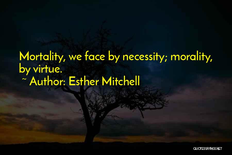 Esther Mitchell Quotes: Mortality, We Face By Necessity; Morality, By Virtue.