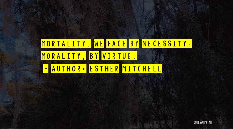 Esther Mitchell Quotes: Mortality, We Face By Necessity; Morality, By Virtue.