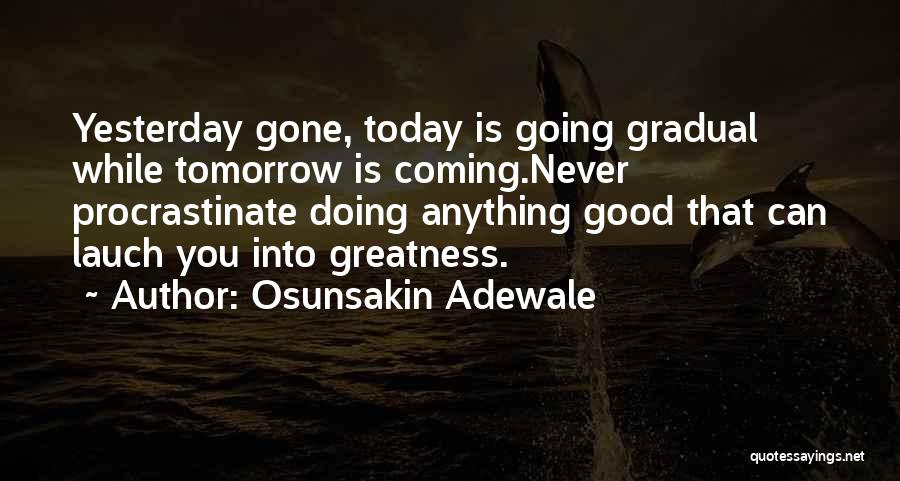 Osunsakin Adewale Quotes: Yesterday Gone, Today Is Going Gradual While Tomorrow Is Coming.never Procrastinate Doing Anything Good That Can Lauch You Into Greatness.