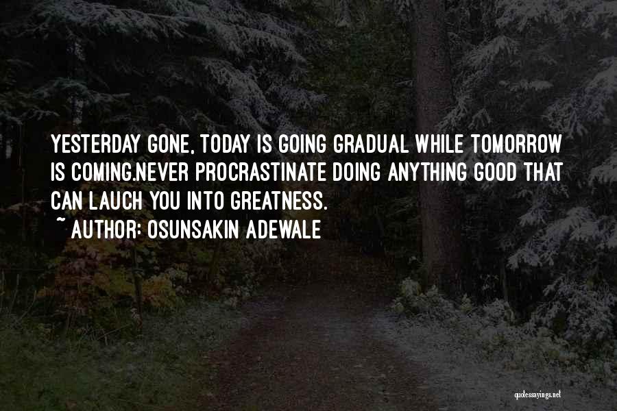 Osunsakin Adewale Quotes: Yesterday Gone, Today Is Going Gradual While Tomorrow Is Coming.never Procrastinate Doing Anything Good That Can Lauch You Into Greatness.