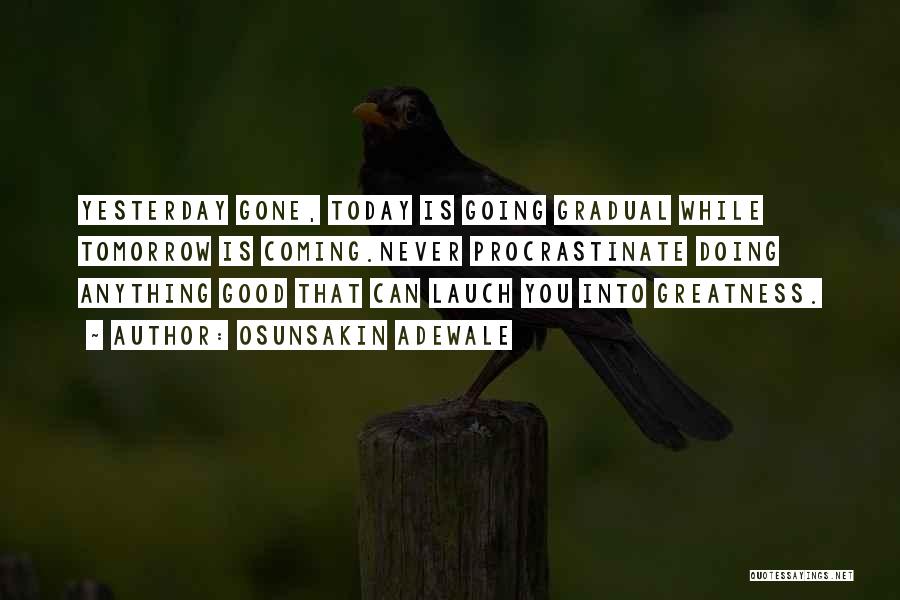 Osunsakin Adewale Quotes: Yesterday Gone, Today Is Going Gradual While Tomorrow Is Coming.never Procrastinate Doing Anything Good That Can Lauch You Into Greatness.