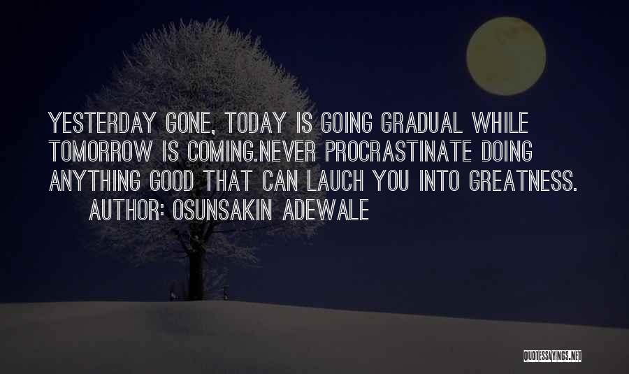 Osunsakin Adewale Quotes: Yesterday Gone, Today Is Going Gradual While Tomorrow Is Coming.never Procrastinate Doing Anything Good That Can Lauch You Into Greatness.