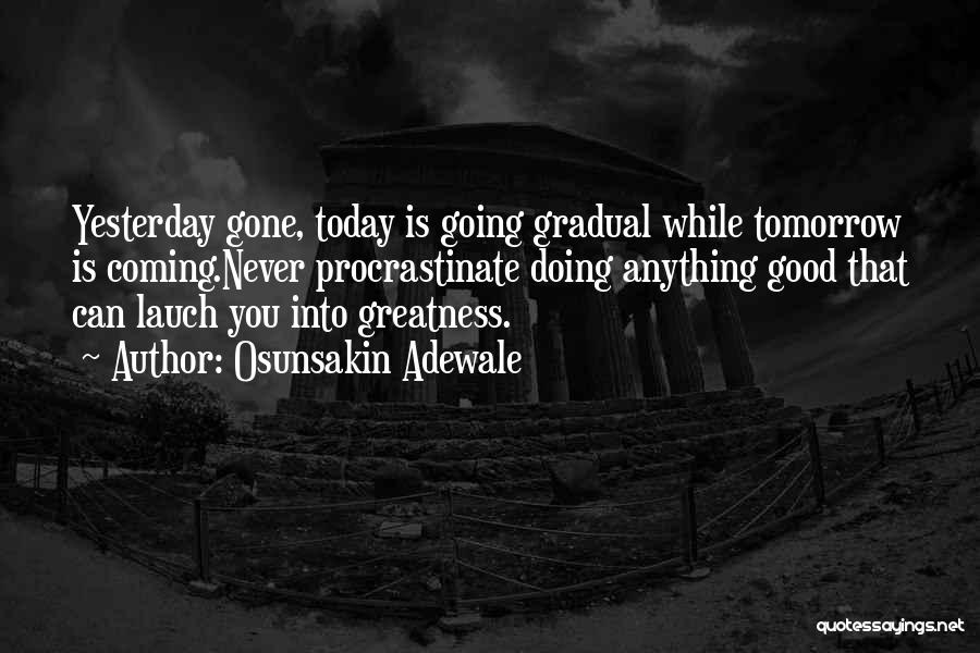 Osunsakin Adewale Quotes: Yesterday Gone, Today Is Going Gradual While Tomorrow Is Coming.never Procrastinate Doing Anything Good That Can Lauch You Into Greatness.