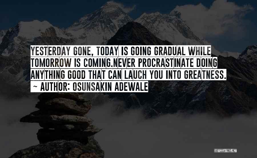 Osunsakin Adewale Quotes: Yesterday Gone, Today Is Going Gradual While Tomorrow Is Coming.never Procrastinate Doing Anything Good That Can Lauch You Into Greatness.