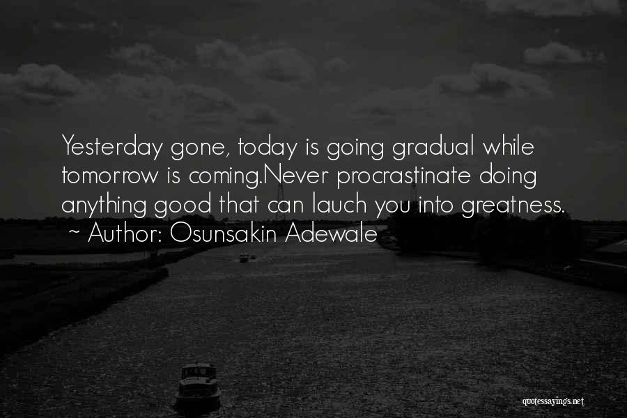 Osunsakin Adewale Quotes: Yesterday Gone, Today Is Going Gradual While Tomorrow Is Coming.never Procrastinate Doing Anything Good That Can Lauch You Into Greatness.