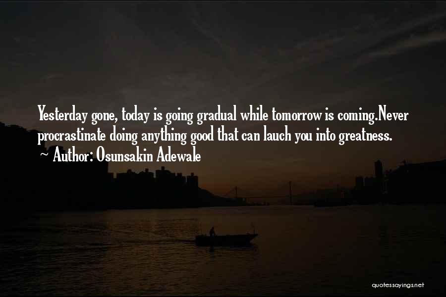 Osunsakin Adewale Quotes: Yesterday Gone, Today Is Going Gradual While Tomorrow Is Coming.never Procrastinate Doing Anything Good That Can Lauch You Into Greatness.