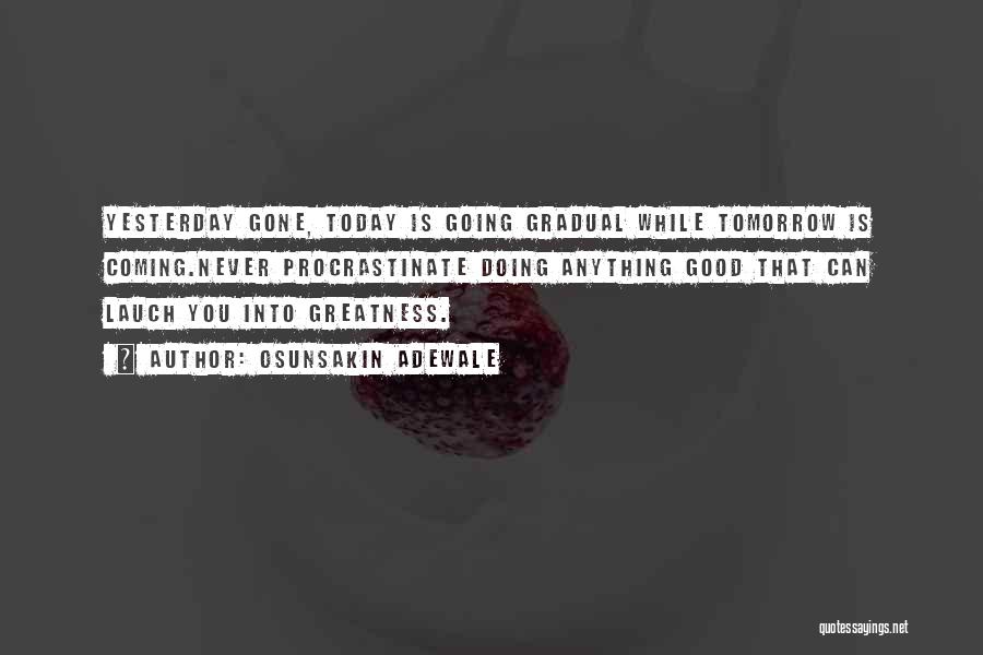 Osunsakin Adewale Quotes: Yesterday Gone, Today Is Going Gradual While Tomorrow Is Coming.never Procrastinate Doing Anything Good That Can Lauch You Into Greatness.