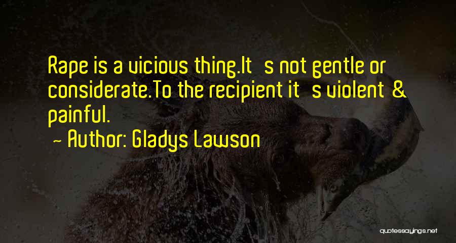 Gladys Lawson Quotes: Rape Is A Vicious Thing.it's Not Gentle Or Considerate.to The Recipient It's Violent & Painful.