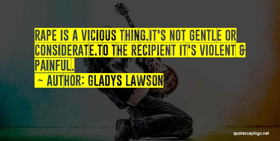 Gladys Lawson Quotes: Rape Is A Vicious Thing.it's Not Gentle Or Considerate.to The Recipient It's Violent & Painful.