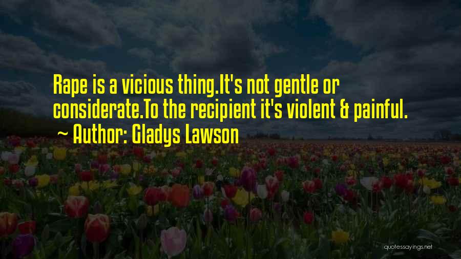 Gladys Lawson Quotes: Rape Is A Vicious Thing.it's Not Gentle Or Considerate.to The Recipient It's Violent & Painful.