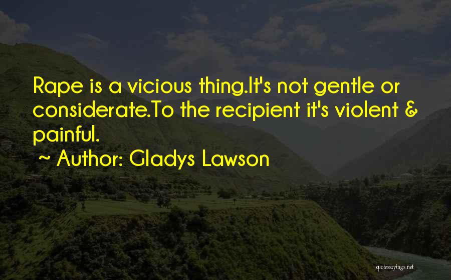 Gladys Lawson Quotes: Rape Is A Vicious Thing.it's Not Gentle Or Considerate.to The Recipient It's Violent & Painful.