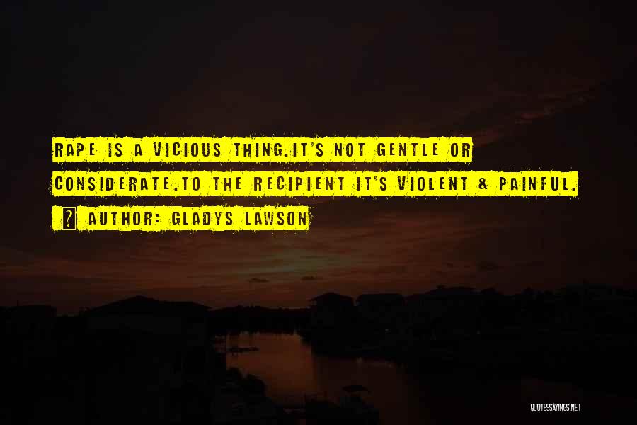 Gladys Lawson Quotes: Rape Is A Vicious Thing.it's Not Gentle Or Considerate.to The Recipient It's Violent & Painful.