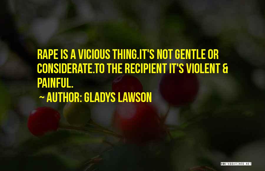 Gladys Lawson Quotes: Rape Is A Vicious Thing.it's Not Gentle Or Considerate.to The Recipient It's Violent & Painful.