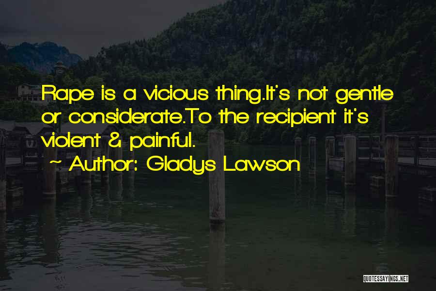 Gladys Lawson Quotes: Rape Is A Vicious Thing.it's Not Gentle Or Considerate.to The Recipient It's Violent & Painful.