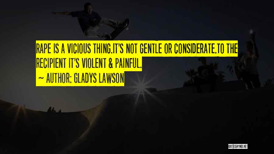 Gladys Lawson Quotes: Rape Is A Vicious Thing.it's Not Gentle Or Considerate.to The Recipient It's Violent & Painful.