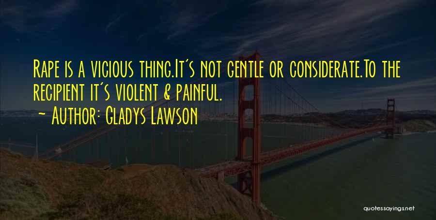 Gladys Lawson Quotes: Rape Is A Vicious Thing.it's Not Gentle Or Considerate.to The Recipient It's Violent & Painful.