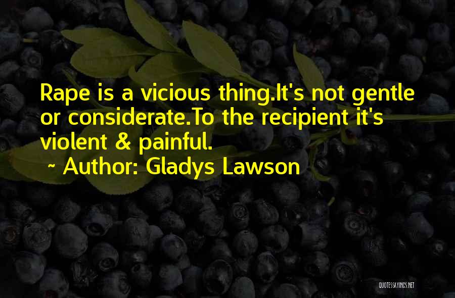 Gladys Lawson Quotes: Rape Is A Vicious Thing.it's Not Gentle Or Considerate.to The Recipient It's Violent & Painful.