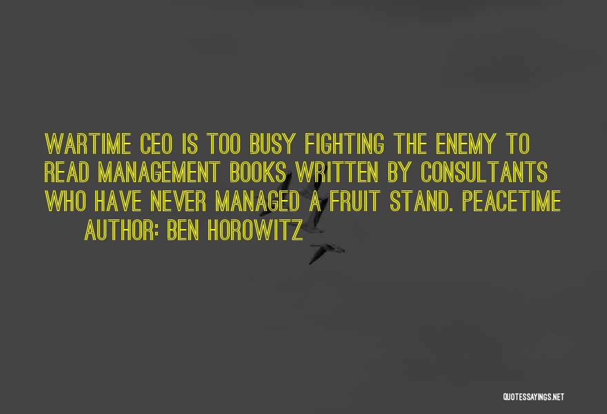 Ben Horowitz Quotes: Wartime Ceo Is Too Busy Fighting The Enemy To Read Management Books Written By Consultants Who Have Never Managed A