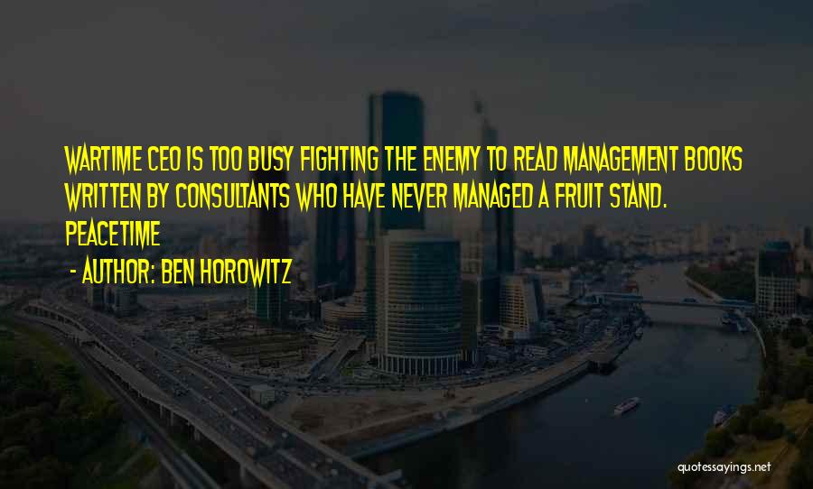 Ben Horowitz Quotes: Wartime Ceo Is Too Busy Fighting The Enemy To Read Management Books Written By Consultants Who Have Never Managed A