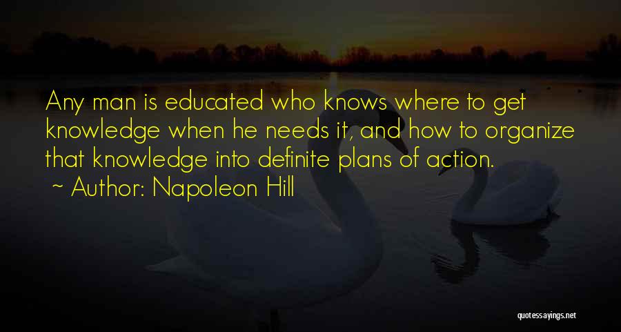 Napoleon Hill Quotes: Any Man Is Educated Who Knows Where To Get Knowledge When He Needs It, And How To Organize That Knowledge