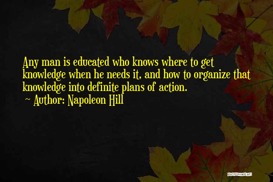 Napoleon Hill Quotes: Any Man Is Educated Who Knows Where To Get Knowledge When He Needs It, And How To Organize That Knowledge