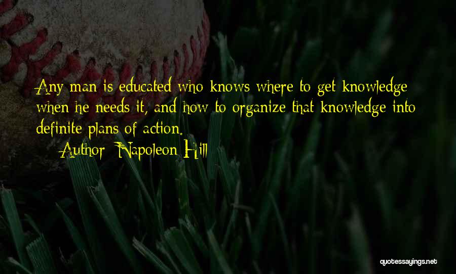 Napoleon Hill Quotes: Any Man Is Educated Who Knows Where To Get Knowledge When He Needs It, And How To Organize That Knowledge