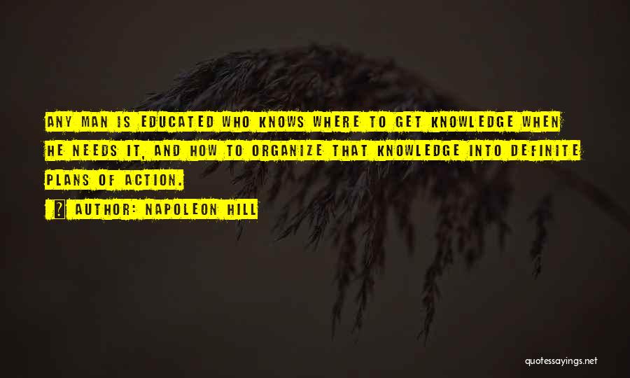 Napoleon Hill Quotes: Any Man Is Educated Who Knows Where To Get Knowledge When He Needs It, And How To Organize That Knowledge