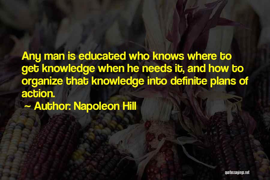 Napoleon Hill Quotes: Any Man Is Educated Who Knows Where To Get Knowledge When He Needs It, And How To Organize That Knowledge