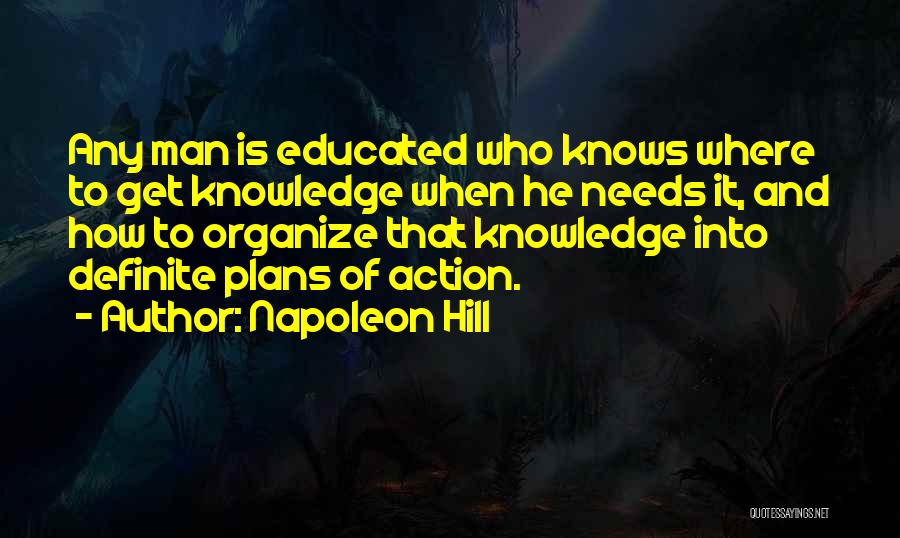 Napoleon Hill Quotes: Any Man Is Educated Who Knows Where To Get Knowledge When He Needs It, And How To Organize That Knowledge