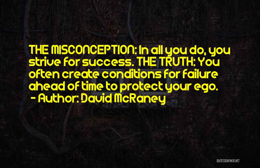 David McRaney Quotes: The Misconception: In All You Do, You Strive For Success. The Truth: You Often Create Conditions For Failure Ahead Of