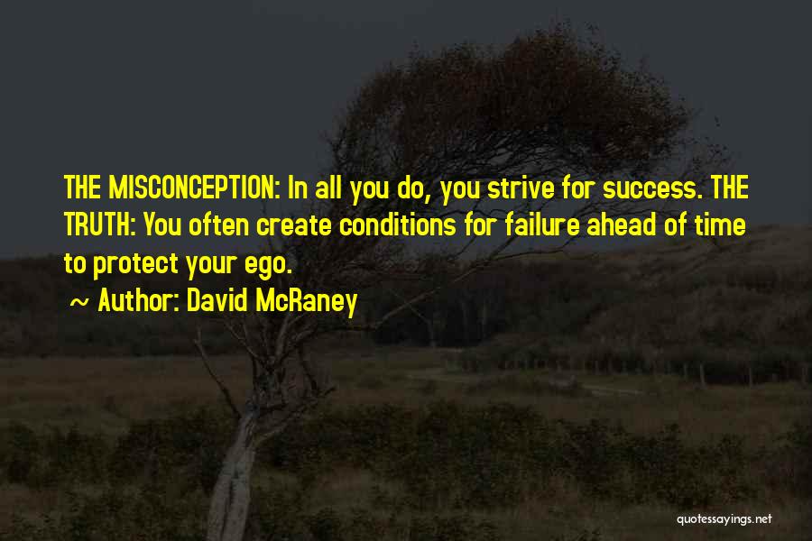 David McRaney Quotes: The Misconception: In All You Do, You Strive For Success. The Truth: You Often Create Conditions For Failure Ahead Of