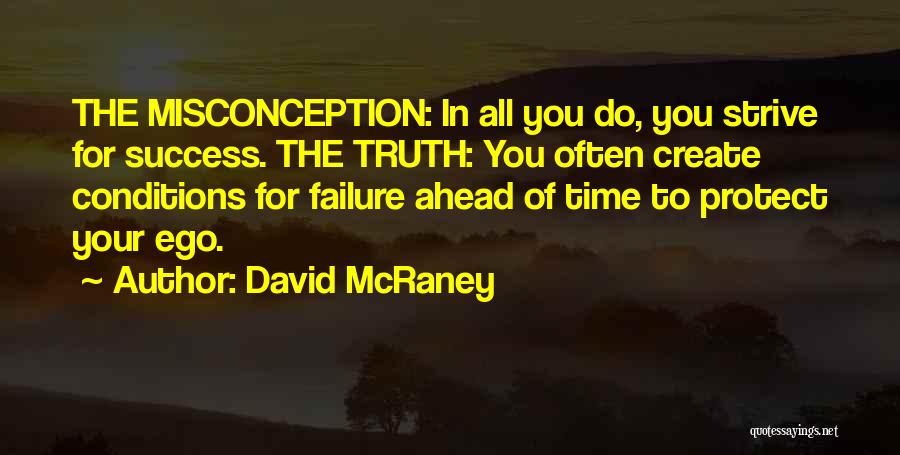 David McRaney Quotes: The Misconception: In All You Do, You Strive For Success. The Truth: You Often Create Conditions For Failure Ahead Of