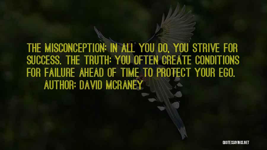 David McRaney Quotes: The Misconception: In All You Do, You Strive For Success. The Truth: You Often Create Conditions For Failure Ahead Of