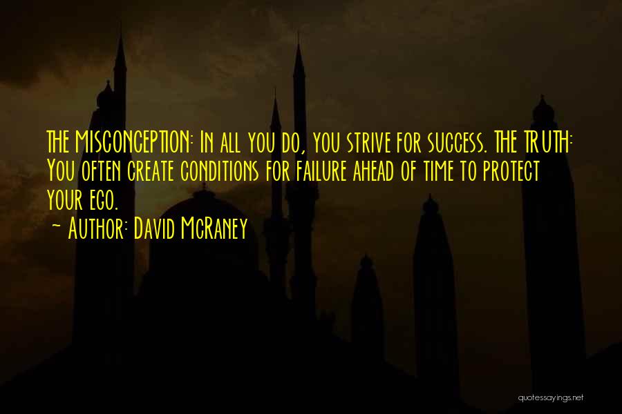 David McRaney Quotes: The Misconception: In All You Do, You Strive For Success. The Truth: You Often Create Conditions For Failure Ahead Of