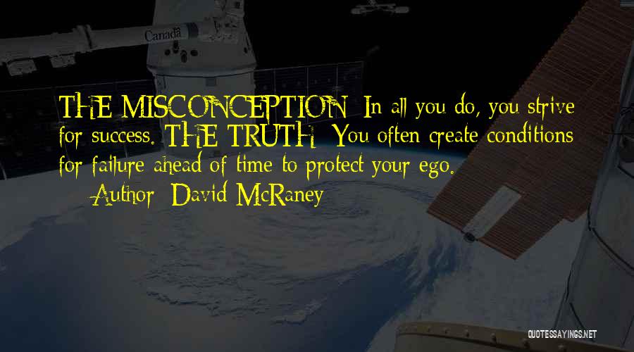 David McRaney Quotes: The Misconception: In All You Do, You Strive For Success. The Truth: You Often Create Conditions For Failure Ahead Of