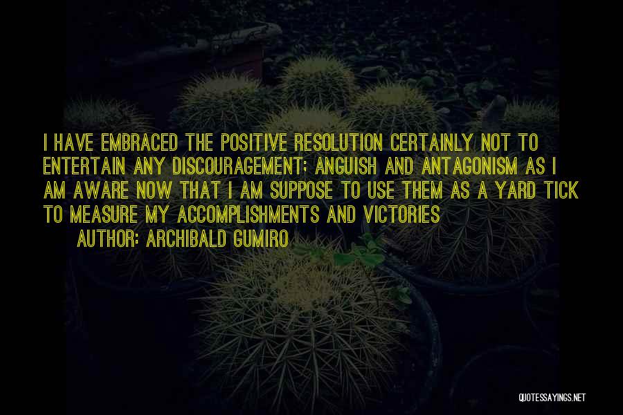 Archibald Gumiro Quotes: I Have Embraced The Positive Resolution Certainly Not To Entertain Any Discouragement; Anguish And Antagonism As I Am Aware Now