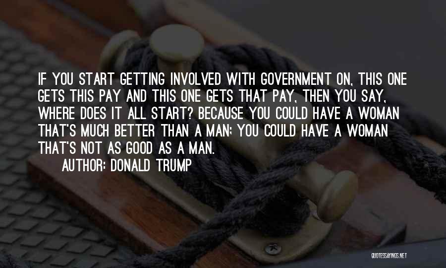 Donald Trump Quotes: If You Start Getting Involved With Government On, This One Gets This Pay And This One Gets That Pay, Then