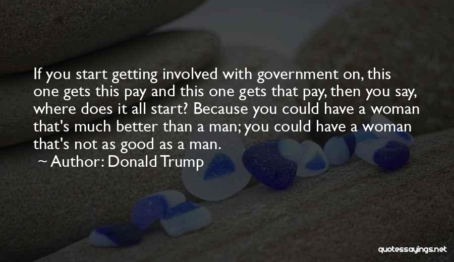 Donald Trump Quotes: If You Start Getting Involved With Government On, This One Gets This Pay And This One Gets That Pay, Then