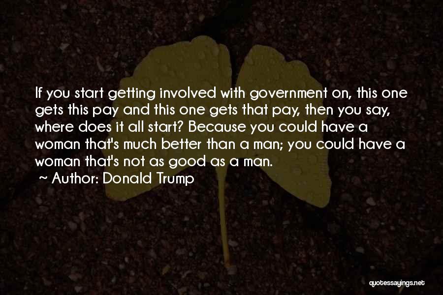 Donald Trump Quotes: If You Start Getting Involved With Government On, This One Gets This Pay And This One Gets That Pay, Then