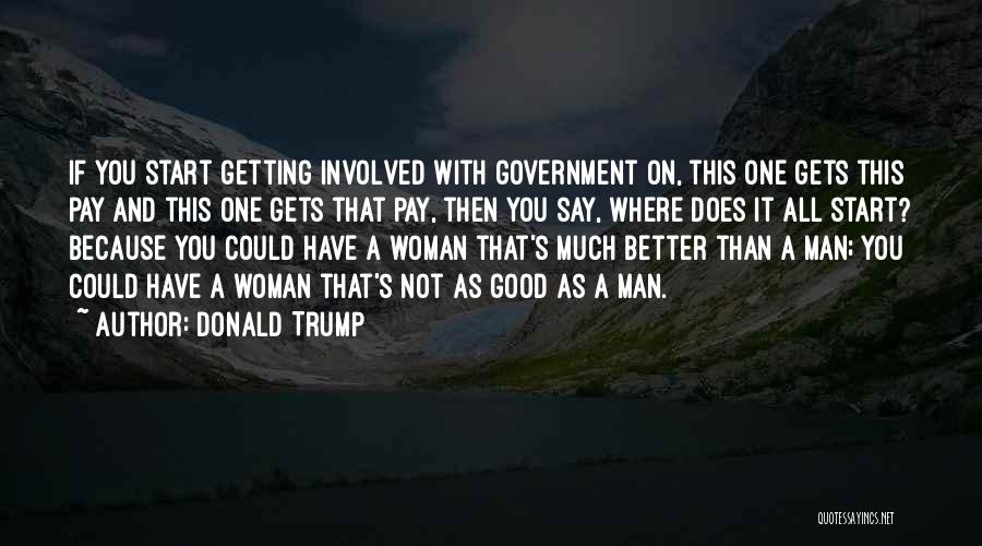 Donald Trump Quotes: If You Start Getting Involved With Government On, This One Gets This Pay And This One Gets That Pay, Then