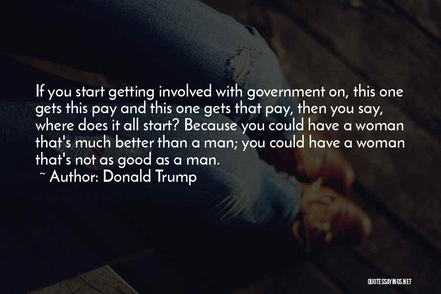 Donald Trump Quotes: If You Start Getting Involved With Government On, This One Gets This Pay And This One Gets That Pay, Then