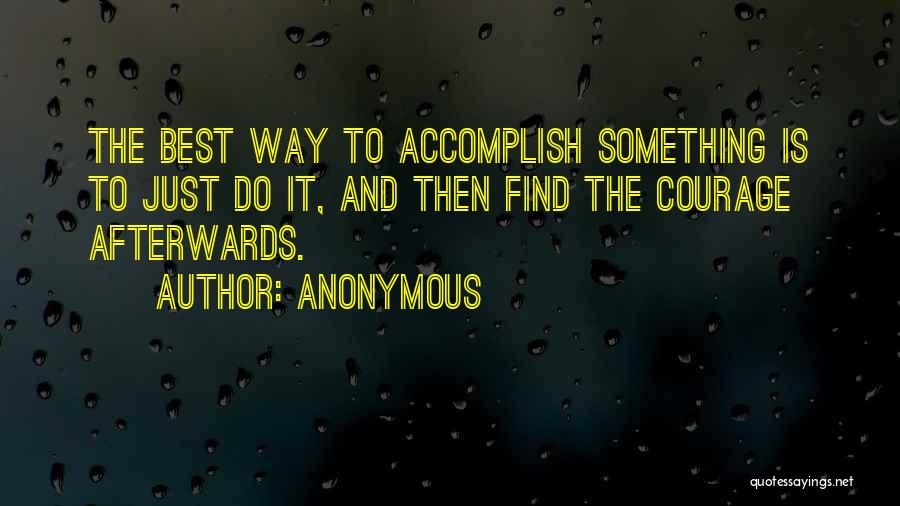 Anonymous Quotes: The Best Way To Accomplish Something Is To Just Do It, And Then Find The Courage Afterwards.