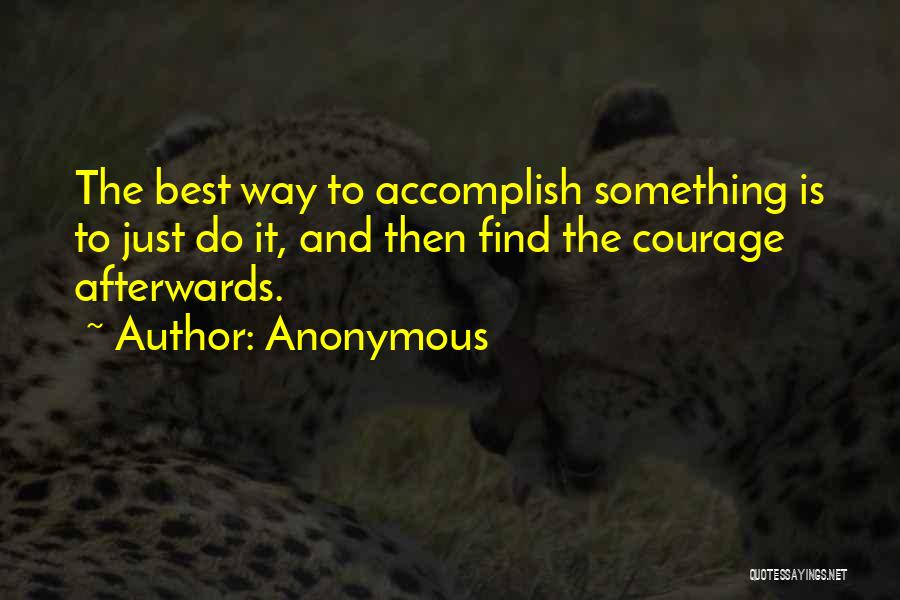 Anonymous Quotes: The Best Way To Accomplish Something Is To Just Do It, And Then Find The Courage Afterwards.