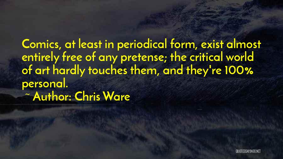 Chris Ware Quotes: Comics, At Least In Periodical Form, Exist Almost Entirely Free Of Any Pretense; The Critical World Of Art Hardly Touches