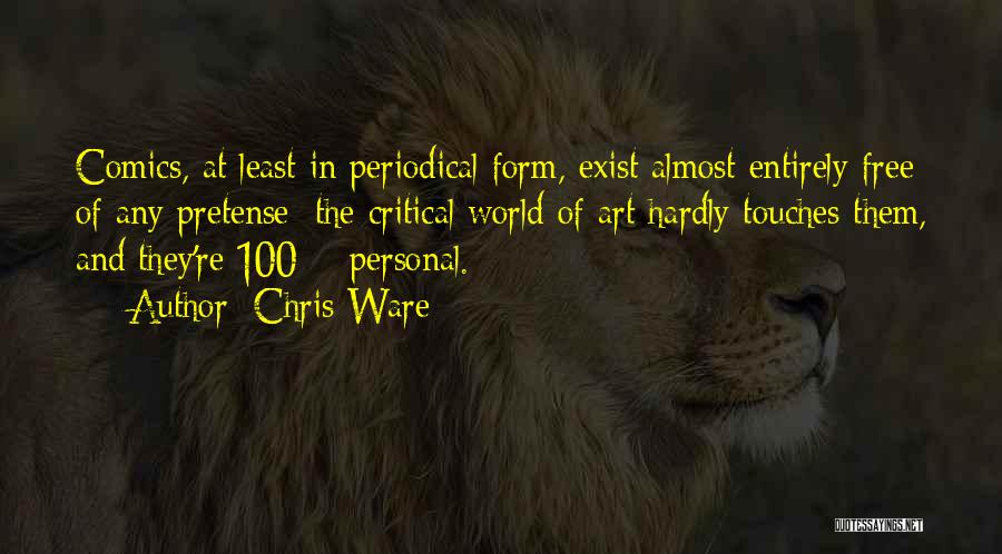 Chris Ware Quotes: Comics, At Least In Periodical Form, Exist Almost Entirely Free Of Any Pretense; The Critical World Of Art Hardly Touches