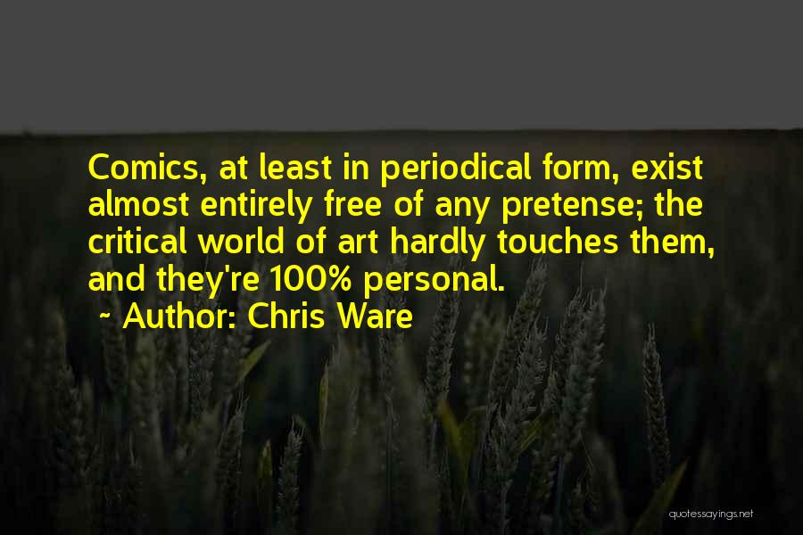 Chris Ware Quotes: Comics, At Least In Periodical Form, Exist Almost Entirely Free Of Any Pretense; The Critical World Of Art Hardly Touches