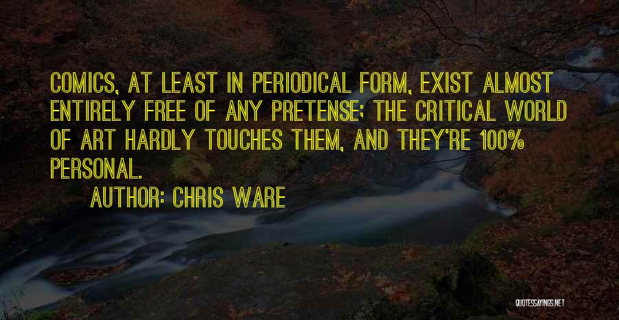 Chris Ware Quotes: Comics, At Least In Periodical Form, Exist Almost Entirely Free Of Any Pretense; The Critical World Of Art Hardly Touches