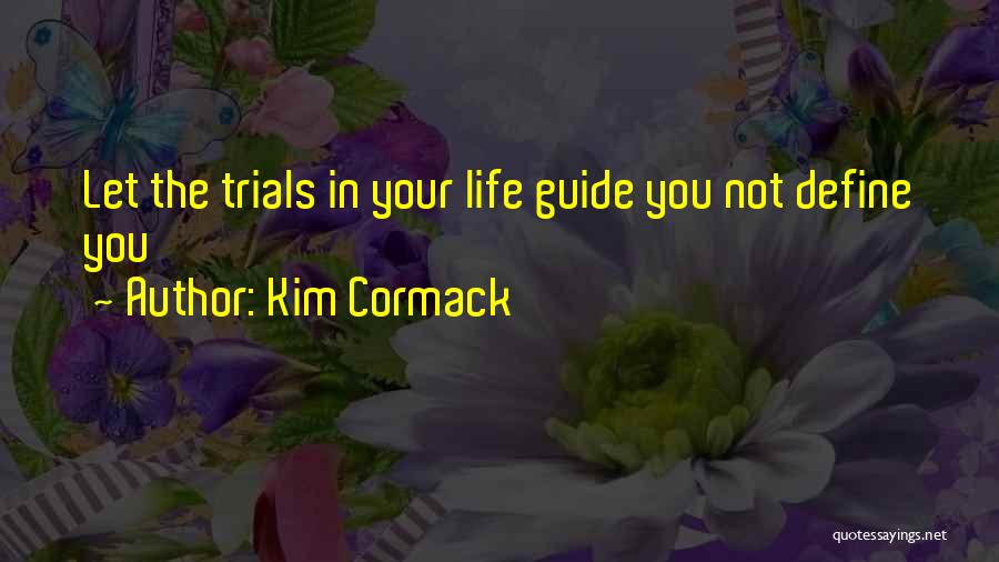 Kim Cormack Quotes: Let The Trials In Your Life Guide You Not Define You