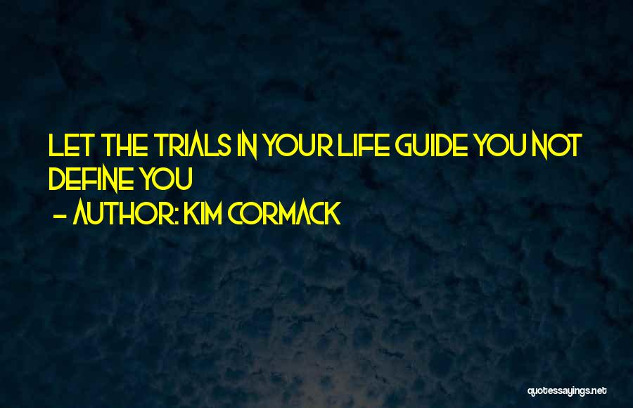 Kim Cormack Quotes: Let The Trials In Your Life Guide You Not Define You